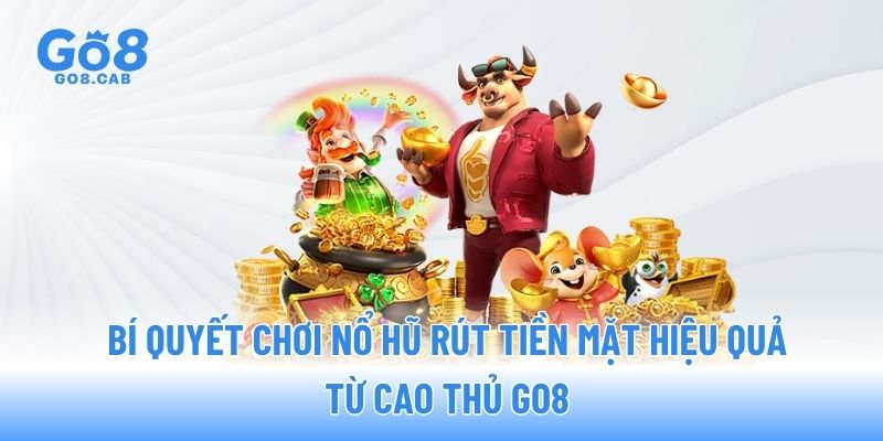 Bí quyết chơi nổ hũ rút tiền mặt hiệu quả từ cao thủ GO8 Bí quyết chơi nổ hũ rút tiền mặt hiệu quả từ cao thủ GO8