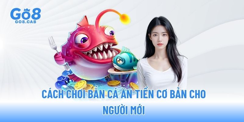 Cách chơi bắn cá ăn tiền cơ bản cho người mới