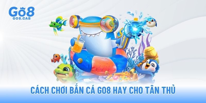 Cách chơi bắn cá GO8 hay cho tân thủ