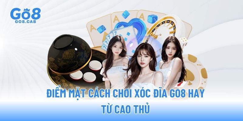 Điểm mặt cách chơi xóc đĩa GO8 hay từ cao thủ
