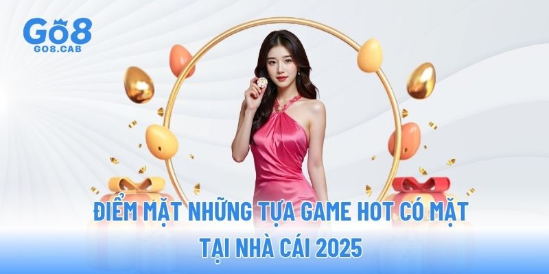 Điểm mặt những tựa game hot có mặt tại nhà cái 2025