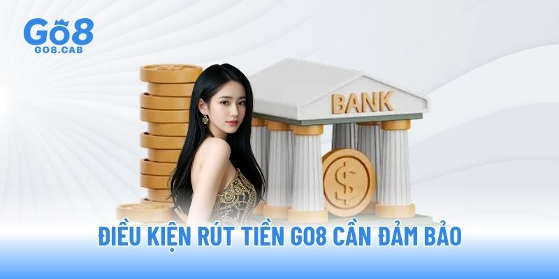 Điều kiện rút tiền GO8 cần đảm bảo Điều kiện rút tiền GO8 cần đảm bảo