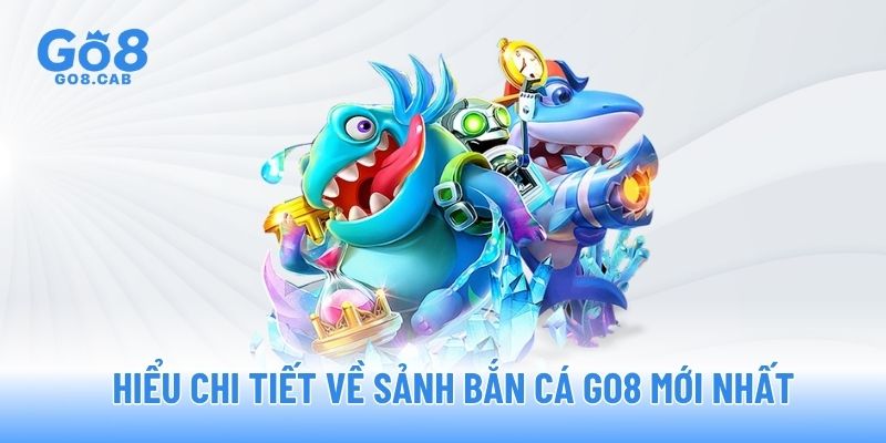 Hiểu chi tiết về sảnh bắn cá GO8 mới nhất