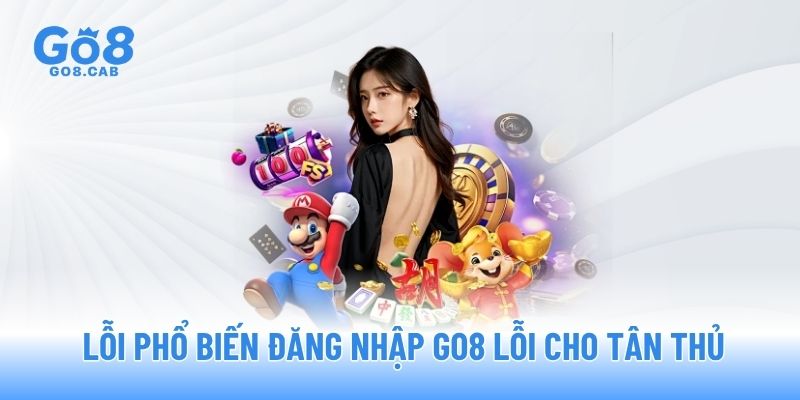 Lỗi phổ biến đăng nhập GO8 lỗi cho tân thủ