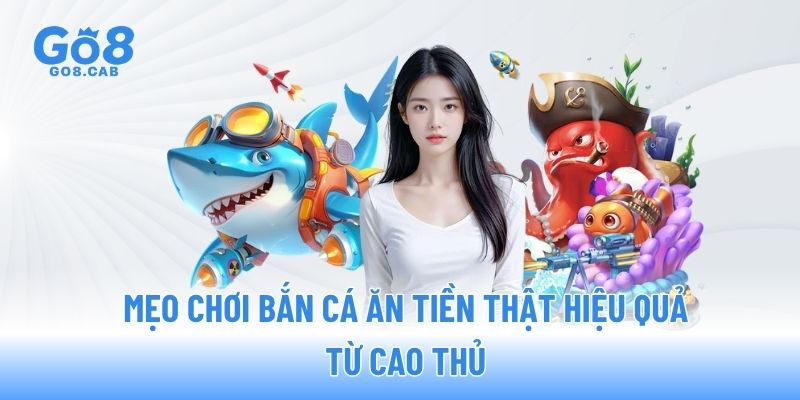Mẹo chơi bắn cá ăn tiền thật hiệu quả từ cao thủ