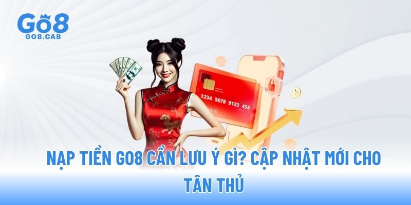 Nạp tiền GO8 cần lưu ý gì? Cập nhật mới cho tân thủ