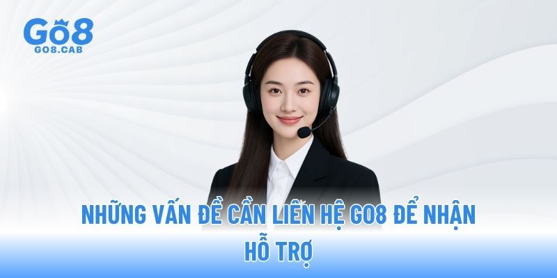 Những vấn đề cần liên hệ GO8 để nhận hỗ trợ Những vấn đề cần liên hệ GO8 để nhận hỗ trợ