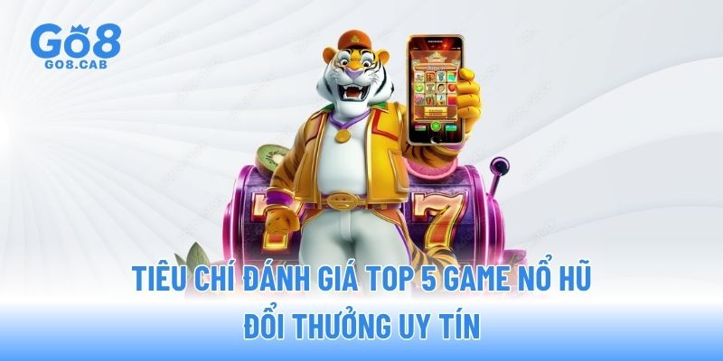 Tiêu chí đánh giá top 5 game nổ hũ đổi thưởng uy tín Tiêu chí đánh giá top 5 game nổ hũ đổi thưởng uy tín