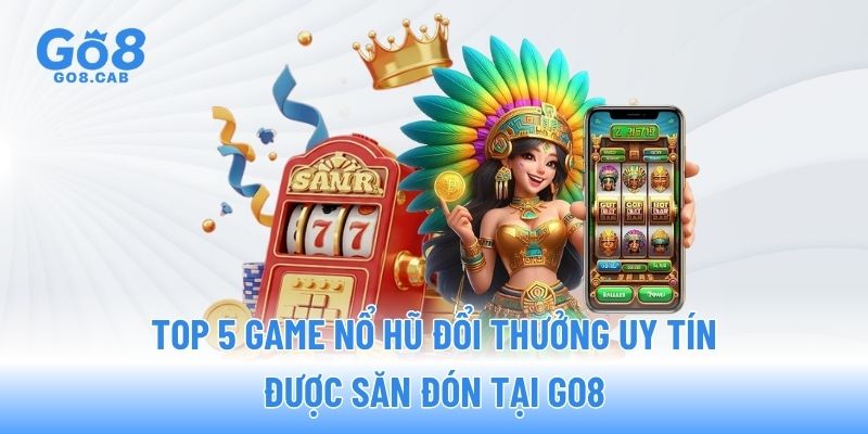Top 5 game nổ hũ đổi thưởng uy tín được săn đón tại GO8 Top 5 game nổ hũ đổi thưởng uy tín được săn đón tại GO8